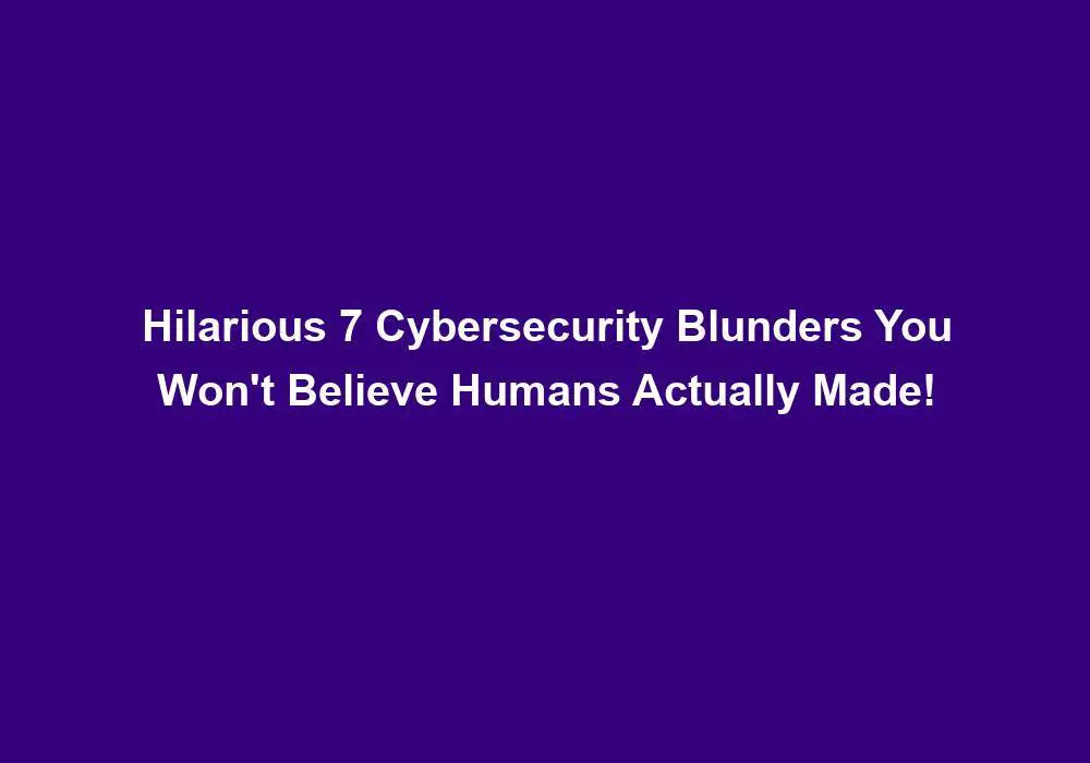 Hilarious 7 Cybersecurity Blunders You Won't Believe Humans Actually ...